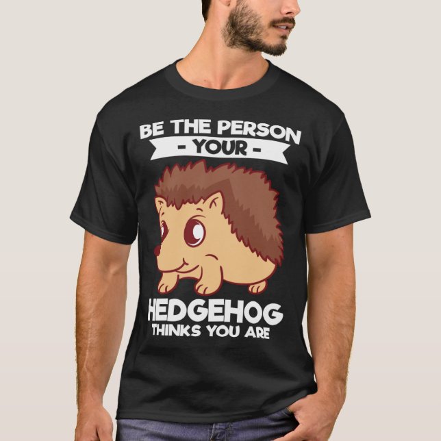 Be The Person Your Hedgehog Thinks You Are T Shirt (Framsida)