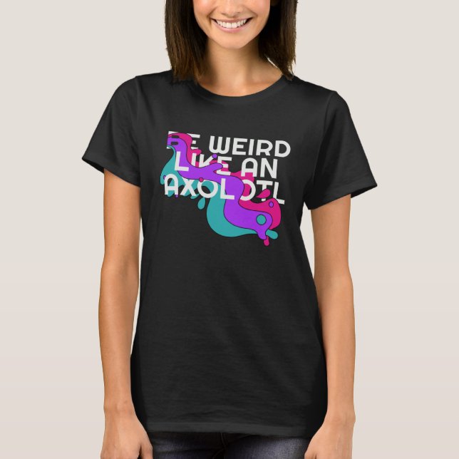Be Weird like an Axolotl  for Ambystoma T Shirt (Framsida)