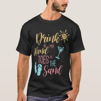 Beach Quote Drink in my hand Toes in the Sand T Shirt