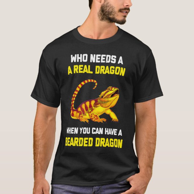 Bearded Dragon  Who Needs A Real Dragon When You C T Shirt (Framsida)