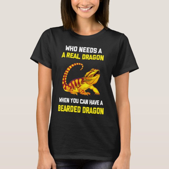 Bearded Dragon  Who Needs A Real Dragon When You C T Shirt (Framsida)