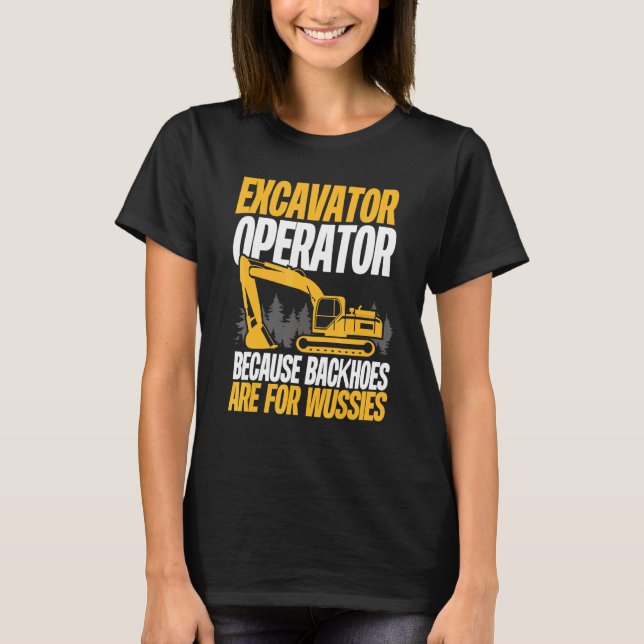 Because Backhoes Are For Wussies  Excavator Operat T Shirt (Framsida)