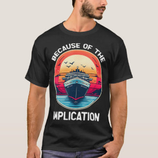 Because Of The Implication Funny Boat Cruise Boati T Shirt