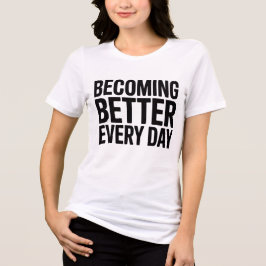 Becoming Better Every Day Women’s Motivational  T Shirt