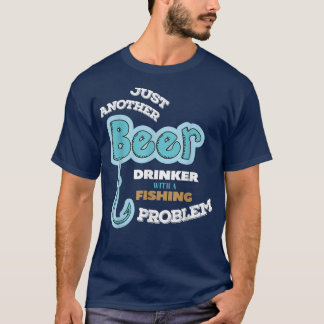 Beer Drinker With Fishing Problem Fisherman  T Shirt