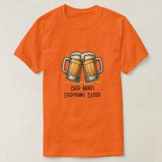 Beer Makes Everything Better T Shirt