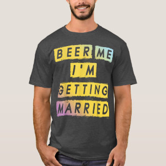 Beer Me Im Getting Married Funny Bachelor Party Me T Shirt