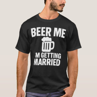Beer Me I'm Getting Married Funny Bachelor  T Shirt