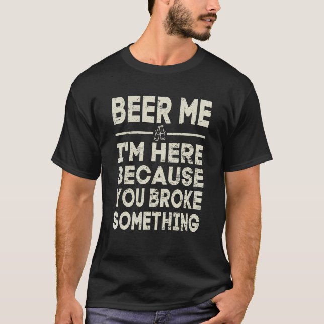 Beer Me I'm Here Because You Broke Something Drink T Shirt (Framsida)