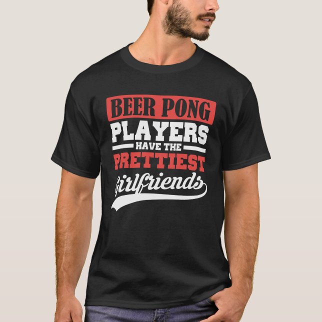 Beer Pong players have the prettiest girlfriends T Shirt (Framsida)