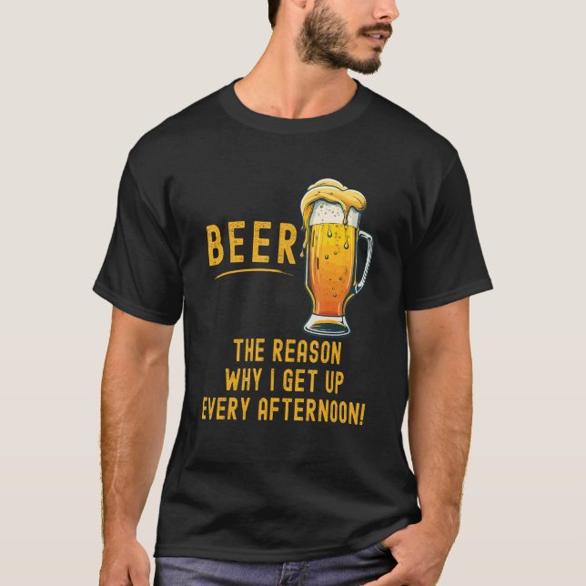 Beer the reason I get up every afternoon T Shirt (Framsida)