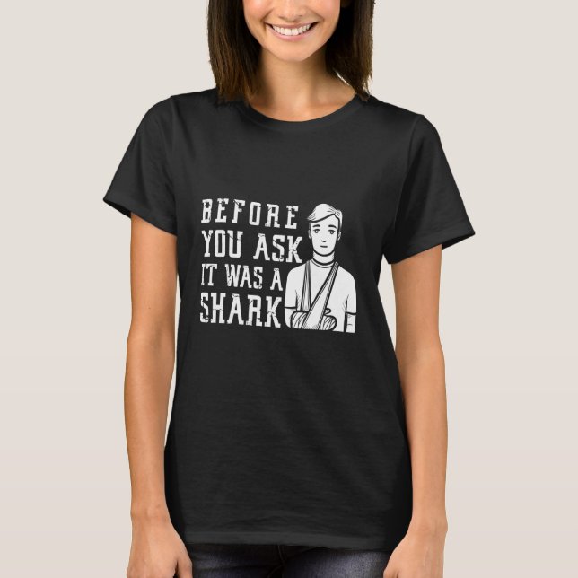 Before You Ask It Was A Shark  Broken Arm Fracture T Shirt (Framsida)