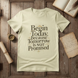 Begin Today Inspirational Quote T Shirt