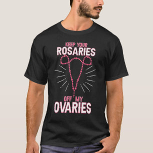 Behålla dina Rosaries av My Ovarier Pro Choice Pro T Shirt