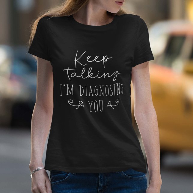 Behålla Talking I's Diagnostics You T Shirt (Keep talking I'm diagnosing you women's shirt)