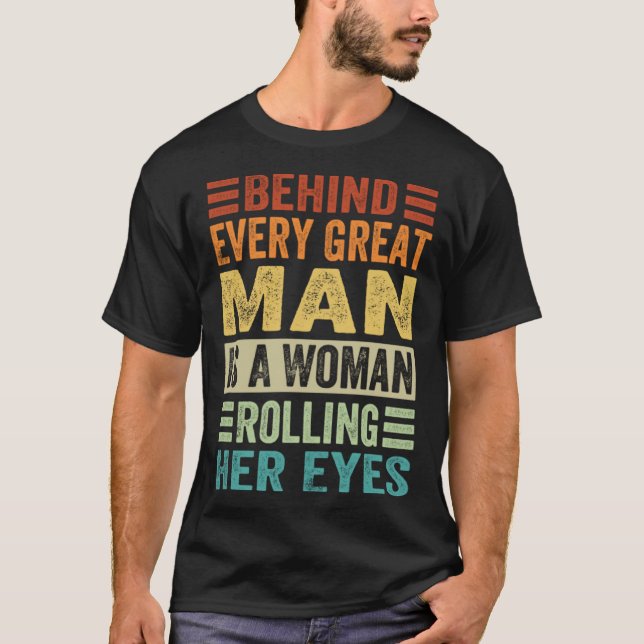 Behind Every Great Man Is A Woman Rolling Her Eyes T Shirt (Framsida)