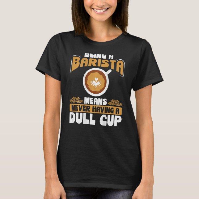 Being A Barista Means Never Having A Dull Cup Back T Shirt (Framsida)