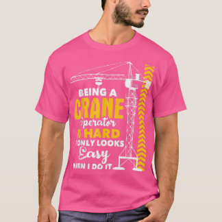 Being A Crane Operator Is HardHeavy Equipment Oper T Shirt