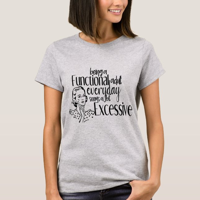 Being a Functional Adult Everyday Seems Excessive T Shirt (Framsida)