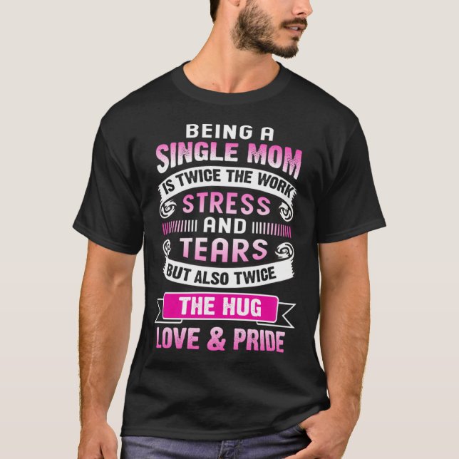 Being A Single Mom Is Twice The Stress And Tears B T Shirt (Framsida)