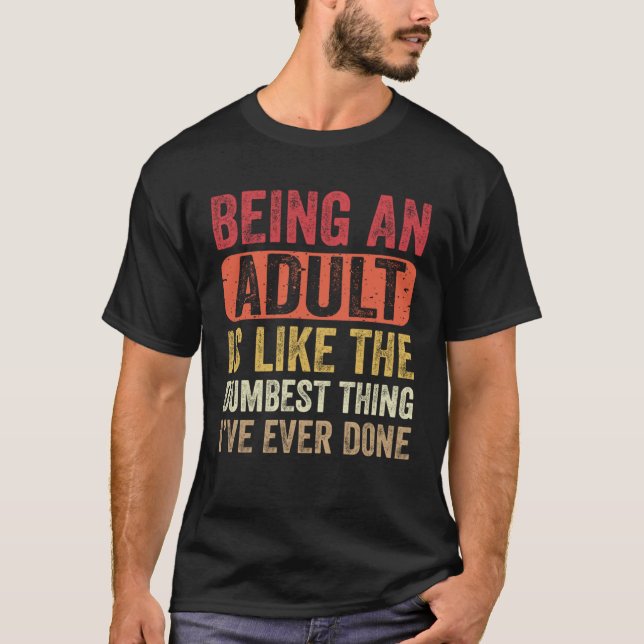 Being an Adult Dumbest Thing I ve Ever Done   Sayi T Shirt (Framsida)