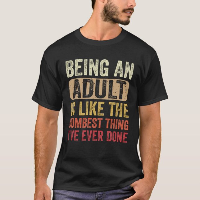 Being an Adult Dumbest Thing I ve Ever Done T Shirt (Framsida)
