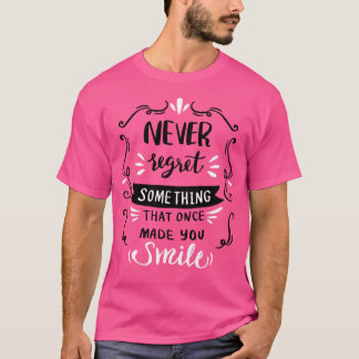 Beklaga aldrig något som gjorde en gång dig att le t shirt