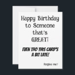 BELATED Birthday Card for Anyone - FUNNY Julkort<br><div class="desc">BELATED BIRTHDAY CARD for ANYONE! A BIT LATE BUT THE LOVE TUCKED INSIDE IS RIGHT ON TIME! HAPPY BIRTHDAY TO SOMEONE THAT'S GREAT Even Tho This Card's a Bit LATE forgive me? Bring a Smlle to your Friend or Loved One's Face and help them celebrate a few days late! Created...</div>