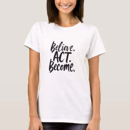 Believe. Act. Become. – Motivational Minimalist Qu T Shirt