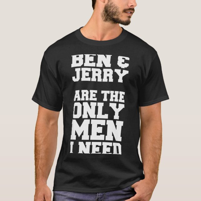 Ben & Jerry Är De Enda Män Jag Behöver T Shirt (Framsida)