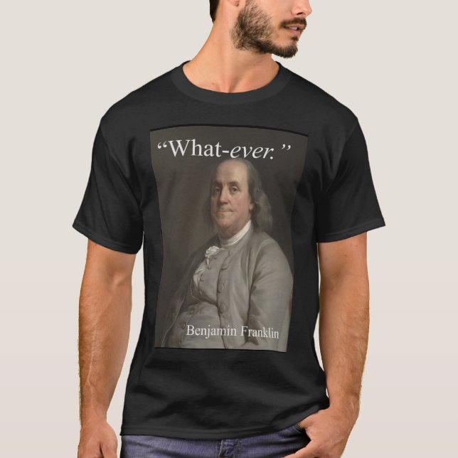 Benjamin Franklin något att säga: "Vad-någonsin. T Shirt (Framsida)
