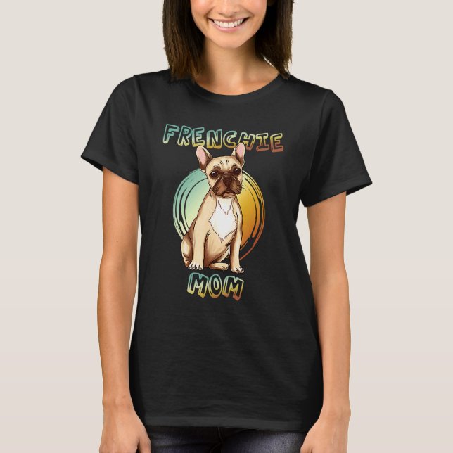 Best Frenchie Mom Ever French Bulldog Mom 3 T Shirt (Framsida)