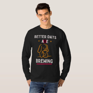 Better Days Are Brewing T Shirt