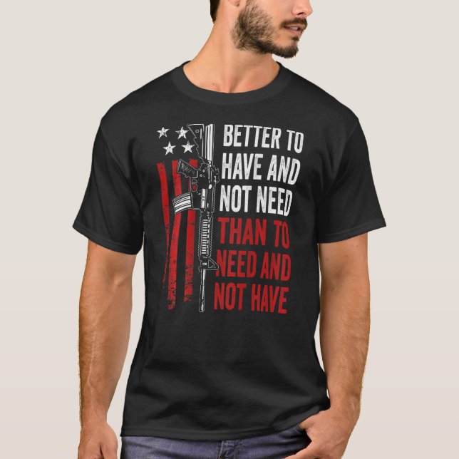 Better To Have And Not Need - Guns AR15 USA Funny  T Shirt (Framsida)