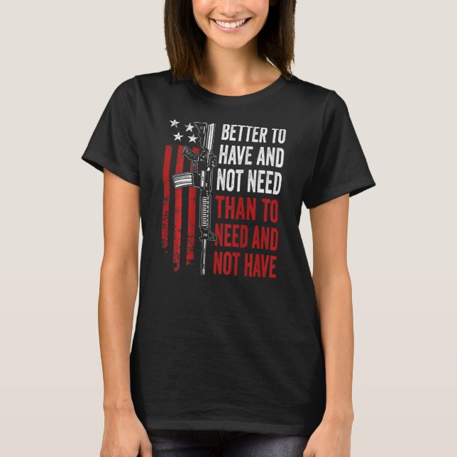 Better To Have And Not Need - Guns AR15 USA Funny  T Shirt (Framsida)