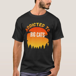 Big Cats  Addicted to Big Cats T Shirt