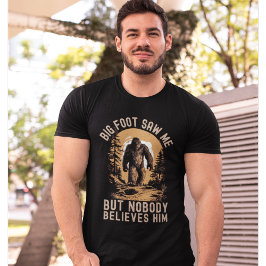 Big Foot Saw me but nobody believes him T Shirt