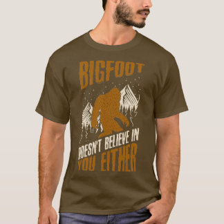 Bigfoot Doesnt Believe in You Either Funny bigfoot T Shirt