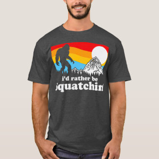 Bigfoot Id Rather Be Squatchin T Shirt