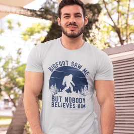 Bigfoot Saw me but nobody believes him T Shirt