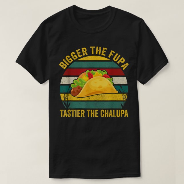 Bigger Fupa Tastier Chalupa T Shirt (Design framsida)