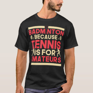 Birdie Shuttlecock Badminton Because Tennis Is For T Shirt