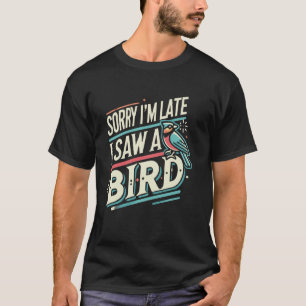 Birding Watcher Birder Förlåt att jag är sen jag s T Shirt