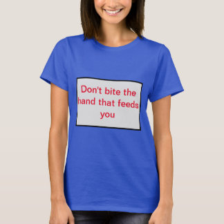 Bita inte handen som matar dig. t shirt