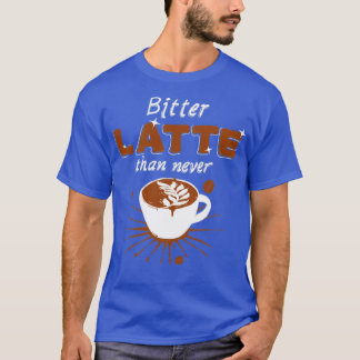 Bitter latte t shirt