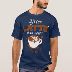 Bitter latte t shirt