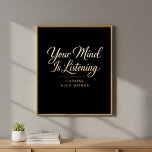 Black and Gold Luxe Mental Health Art Poster<br><div class="desc">Make a bold statement with this elegant typography wall poster. Featuring the striking quote "Your Mind Is Listening" in a graceful gold-toned script, paired with the powerful command "Choose Kind Words, " this piece serves as a sophisticated reminder of the impact of self-talk. The high-contrast design—featuring warm, metallic-effect lettering on...</div>