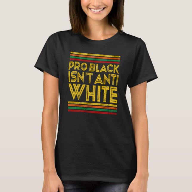 Black History Month Pro Black Isn't Anti White T Shirt (Framsida)