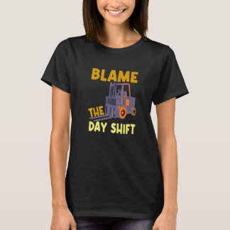 Blame The Day Shift Forklift Operator Truck T Shirt