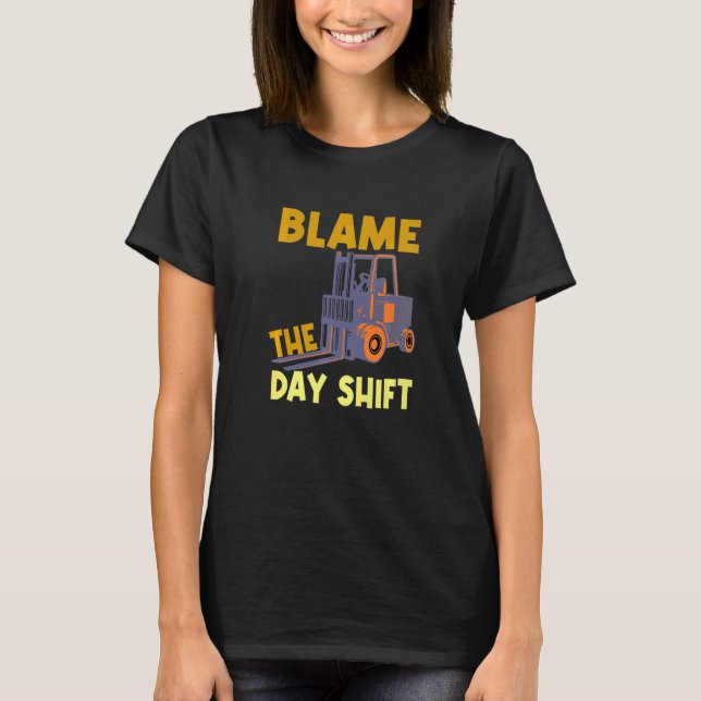 Blame The Day Shift Forklift Operator Truck   T Shirt (Framsida)